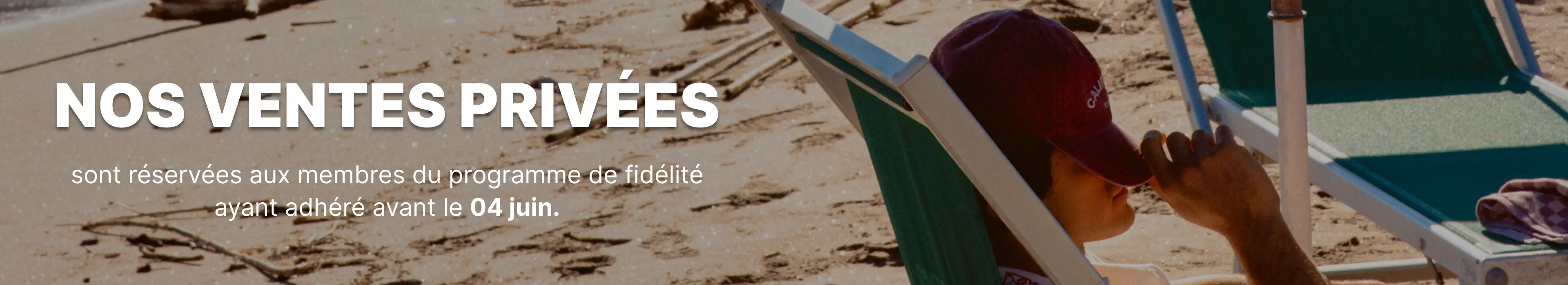 NO VENTES PRIVÉES sont réservées aux membres du programme de fidélité ayant adhéré avant le 04 juin.